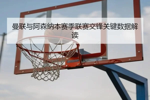 曼联与阿森纳本赛季联赛交锋关键数据解读 | imsports